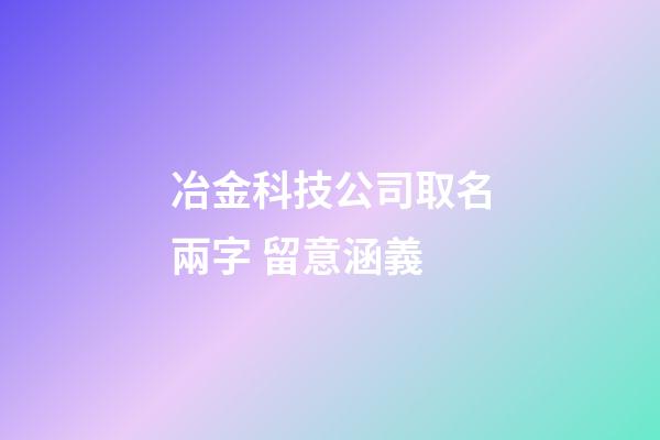 冶金科技公司取名兩字 留意涵義-第1張-公司起名-玄機派